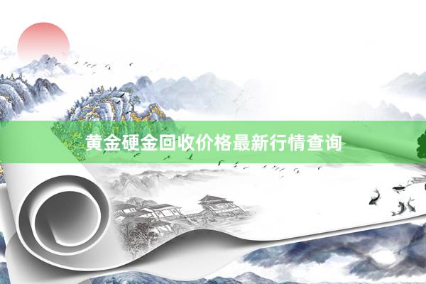 黄金硬金回收价格最新行情查询