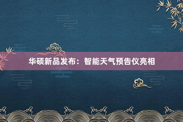 华硕新品发布：智能天气预告仪亮相