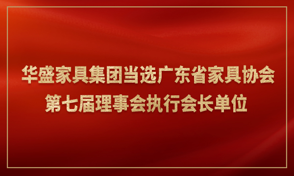 华盛家具集团当选广东省家具协会第七届理事会执行会长单位